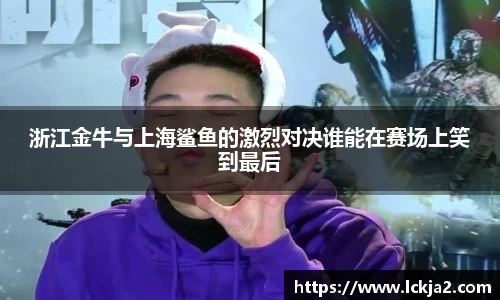浙江金牛与上海鲨鱼的激烈对决谁能在赛场上笑到最后
