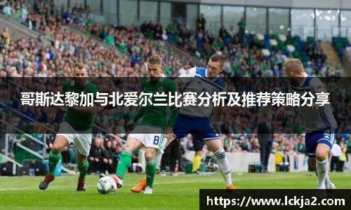哥斯达黎加与北爱尔兰比赛分析及推荐策略分享