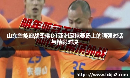 山东鲁能迎战柔佛DT亚洲足球赛场上的强强对话与精彩对决