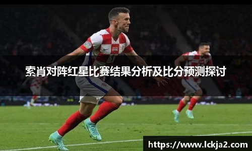 索肖对阵红星比赛结果分析及比分预测探讨