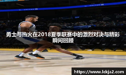 勇士与热火在2018夏季联赛中的激烈对决与精彩瞬间回顾